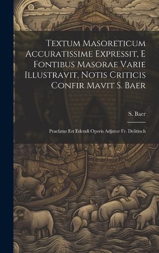 Cover image for Textum Masoreticum Accuratissime Expressit, E Fontibus Masorae Varie Illustravit, Notis Criticis Confir Mavit S. Baer