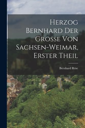 Cover image for Herzog Bernhard der Grosse von Sachsen-Weimar, Erster Theil