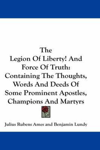 Cover image for The Legion of Liberty! and Force of Truth: Containing the Thoughts, Words and Deeds of Some Prominent Apostles, Champions and Martyrs