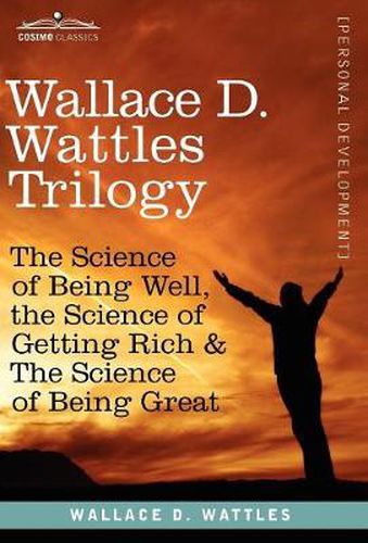 Cover image for Wallace D. Wattles Trilogy: The Science of Being Well, the Science of Getting Rich & the Science of Being Great