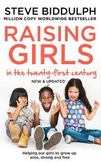 Cover image for Raising Girls in the 21st Century: Helping Our Girls to Grow Up Wise, Strong and Free