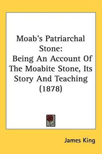 Moab's Patriarchal Stone: Being an Account of the Moabite Stone, Its Story and Teaching (1878)