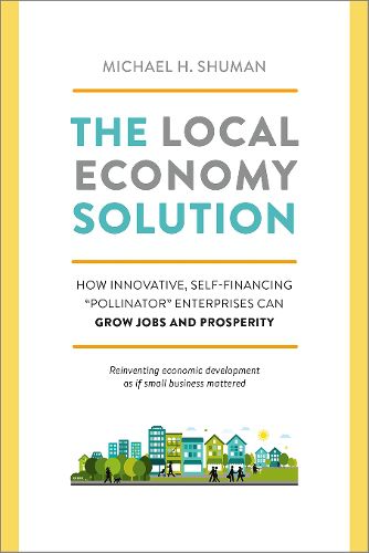 Cover image for The Local Economy Solution: How Innovative, Self-Financing  Pollinator  Enterprises Can Grow Jobs and Prosperity