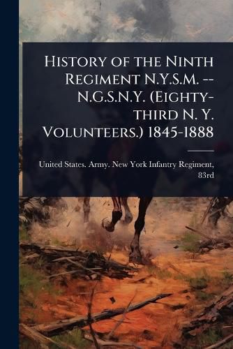 Cover image for History of the Ninth Regiment N.Y.S.M. -- N.G.S.N.Y. (Eighty-third N. Y. Volunteers.) 1845-1888