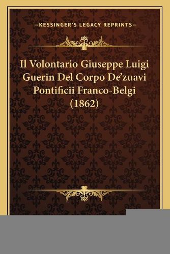 Cover image for Il Volontario Giuseppe Luigi Guerin del Corpo de'Zuavi Pontificii Franco-Belgi (1862)