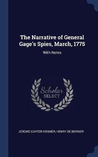 The Narrative of General Gage's Spies, March, 1775: With Notes