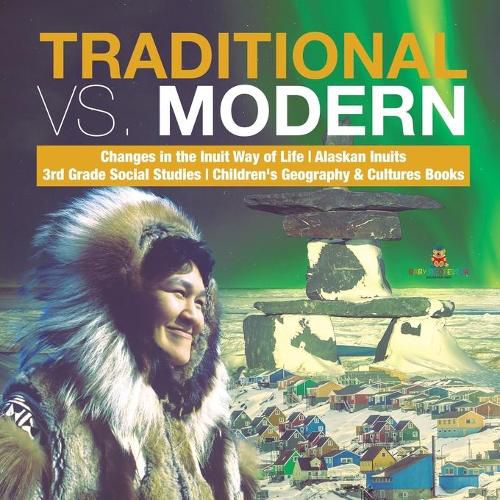 Cover image for Traditional vs. Modern Changes in the Inuit Way of Life Alaskan Inuits 3rd Grade Social Studies Children's Geography & Cultures Books