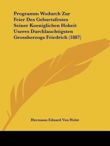 Programm Wodurch Zur Feier Des Geburtsfestes Seiner Koeniglichen Hoheit Useres Durchlauchtigsten Grossherzogs Friedrich (1887)