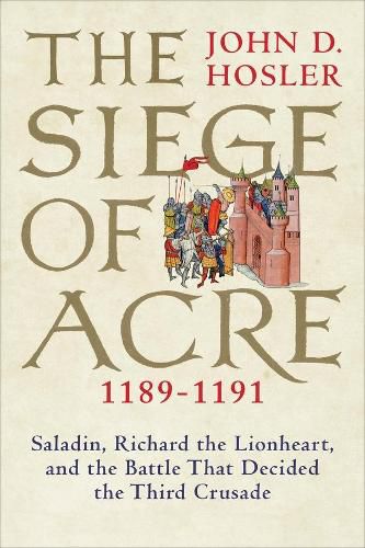 Cover image for The Siege of Acre, 1189-1191: Saladin, Richard the Lionheart, and the Battle That Decided the Third Crusade