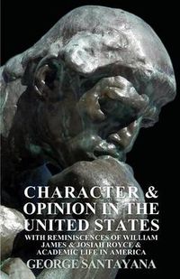 Cover image for Character and Opinion in the United States, with Reminiscences of William James and Josiah Royce and Academic Life in America