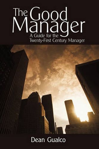 Cover image for The Good Manager: A Guide for the Twenty-First Century Manager