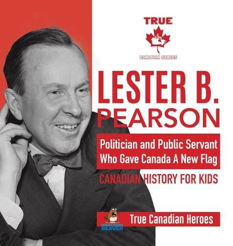 Lester B. Pearson - Politician and Public Servant Who Gave Canada A New Flag Canadian History for Kids True Canadian Heroes