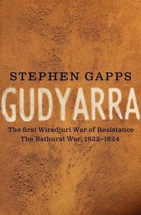 Cover image for Gudyarra: The First Wiradyuri War of Resistance - The Bathurst War, 1822-1824