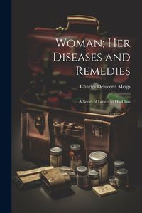 Cover image for Woman; Her Diseases and Remedies