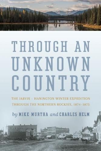 Cover image for Through An Unknown Country: The Jarvis - Hanington Winter Expedition Through The Northern Rockies, 1874-1875