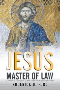 Cover image for Jesus Master of Law: A Juridical Science of Christianity and the Law of Equity