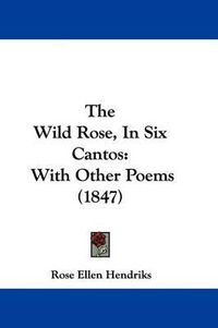 Cover image for The Wild Rose, In Six Cantos: With Other Poems (1847)