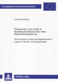 Cover image for Freimaurer Und Justiz in Norddeutschland Unter Dem Nationalsozialismus: Die Beruflichen Folgen Der Mitgliedschaft in Logen Fuer Richter Und Staatsanwaelte