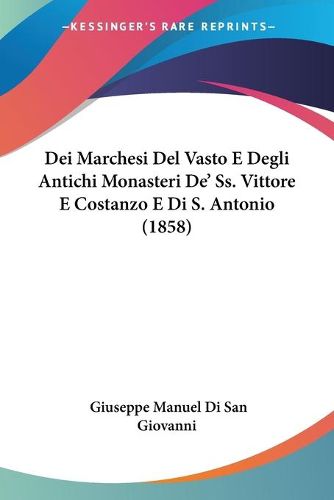 Cover image for Dei Marchesi del Vasto E Degli Antichi Monasteri de' SS. Vittore E Costanzo E Di S. Antonio (1858)