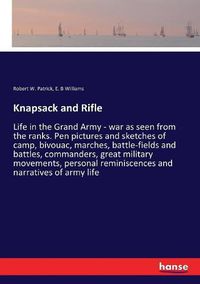 Cover image for Knapsack and Rifle: Life in the Grand Army - war as seen from the ranks. Pen pictures and sketches of camp, bivouac, marches, battle-fields and battles, commanders, great military movements, personal reminiscences and narratives of army life