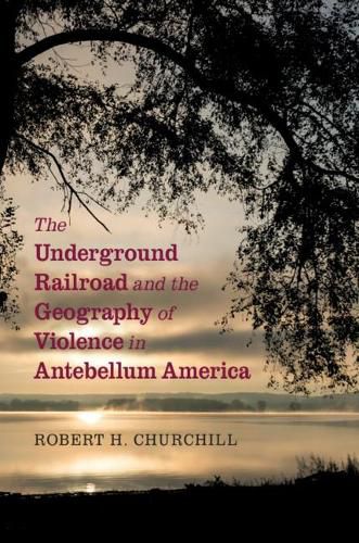 Cover image for The Underground Railroad and the Geography of Violence in Antebellum America