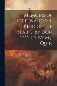 Cover image for Memoirs of Ferdinand Vii, King of the Spains, by Don *****, Tr. by M.J. Quin