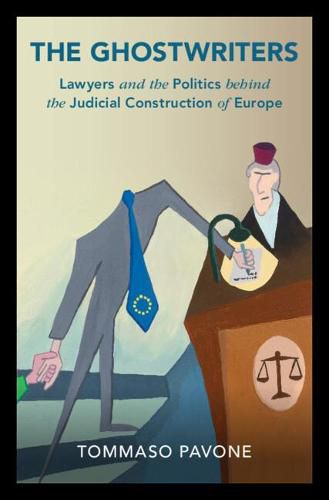 The Ghostwriters: Lawyers and the Politics behind the Judicial Construction of Europe