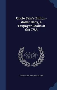 Cover image for Uncle Sam's Billion-Dollar Baby, a Taxpayer Looks at the TVA