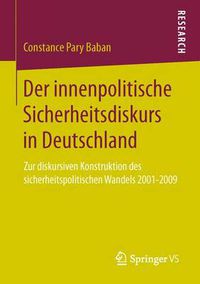 Cover image for Der innenpolitische Sicherheitsdiskurs in Deutschland: Zur diskursiven Konstruktion des sicherheitspolitischen Wandels 2001-2009