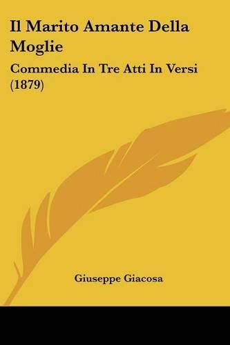 Il Marito Amante Della Moglie: Commedia in Tre Atti in Versi (1879)