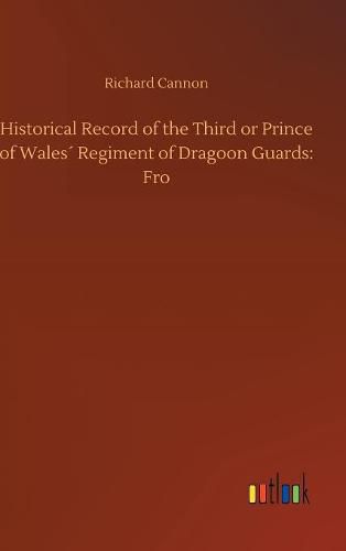 Historical Record of the Third or Prince of Wales Regiment of Dragoon Guards: Fro