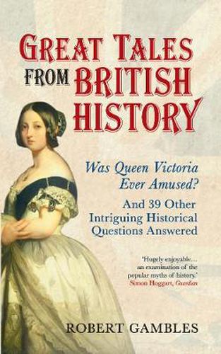 Cover image for Great Tales from British History: Was Queen Victoria Ever Amused? and 39 Other Intriguing Historical Questions Answered