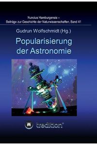 Cover image for Popularisierung der Astronomie. Proceedings der Tagung des Arbeitskreises Astronomiegeschichte in der Astronomischen Gesellschaft in Bochum 2016.: Nuncius Hamburgensis - Beitrage zur Geschichte der Naturwissenschaften, Band 41.