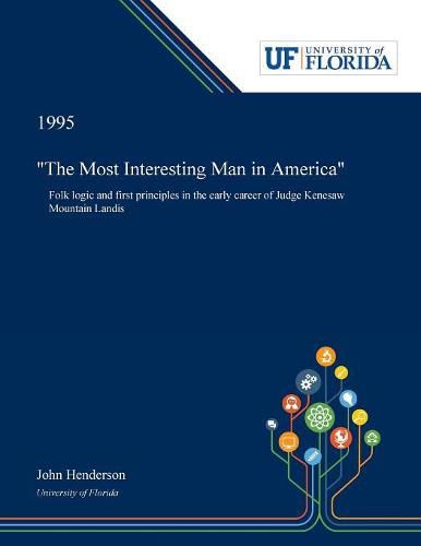 The Most Interesting Man in America: Folk Logic and First Principles in the Early Career of Judge Kenesaw Mountain Landis