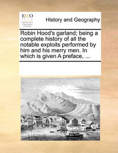 Cover image for Robin Hood's Garland; Being a Complete History of All the Notable Exploits Performed by Him and His Merry Men. in Which Is Given a Preface, ...