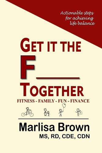 Cover image for Get It The F___ Together: Fitness-Family-Fun-Finance: Actionable steps for achieving life balance