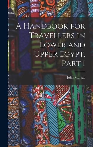 Cover image for A Handbook for Travellers in Lower and Upper Egypt, Part 1