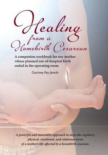 Cover image for Healing from a Homebirth Cesarean: A companion workbook for any mother whose planned out-of-hospital birth ended in the operating room