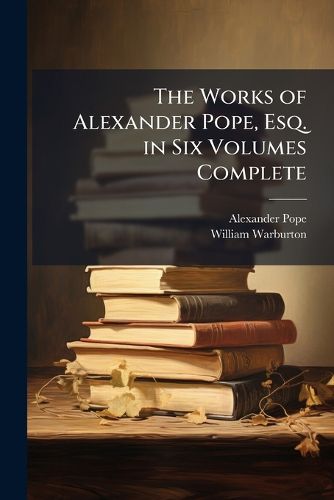 Cover image for The Works of Alexander Pope, Esq. in Six Volumes Complete: Miscellaneous Pieces in Verse and Prose