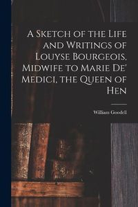 Cover image for A Sketch of the Life and Writings of Louyse Bourgeois, Midwife to Marie de' Medici, the Queen of Hen