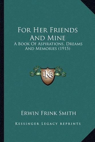 Cover image for For Her Friends and Mine: A Book of Aspirations, Dreams and Memories (1915)