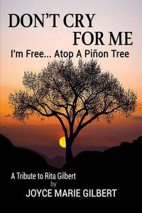 Cover image for Don't Cry For Me: I'm Free...Atop a Pinon Tree