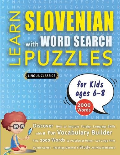 Cover image for LEARN SLOVENIAN WITH WORD SEARCH PUZZLES FOR KIDS 6 - 8 - Discover How to Improve Foreign Language Skills with a Fun Vocabulary Builder. Find 2000 Words to Practice at Home - 100 Large Print Puzzle Games - Teaching Material, Study Activity Workbook