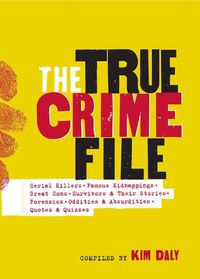 Cover image for The True Crime File: Serial Killers, Famous Kidnappings, Great Cons, Survivors & Their Stories, Forensics, Oddities & Absurdities, Quotes & Quizzes
