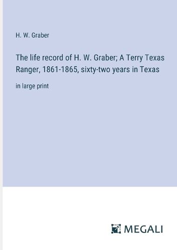 The life record of H. W. Graber; A Terry Texas Ranger, 1861-1865, sixty-two years in Texas