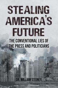 Cover image for Stealing America's Future: The Conventional Lies of the Press and Politicians