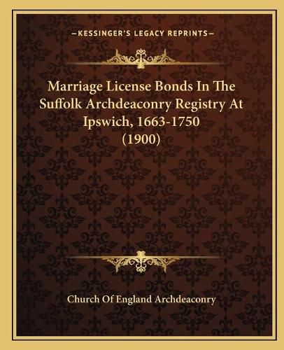 Cover image for Marriage License Bonds in the Suffolk Archdeaconry Registry at Ipswich, 1663-1750 (1900)