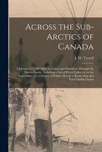 Cover image for Across the Sub-Arctics of Canada [microform]: a Journey of 3, 200 Miles by Canoe and Snowshoe Through the Barren Lands: Including a List of Plants Collected on the Expedition, a Vocabulary of Eskimo Words, a Route Map and Full Classified Index