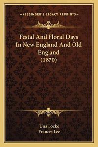 Cover image for Festal and Floral Days in New England and Old England (1870)