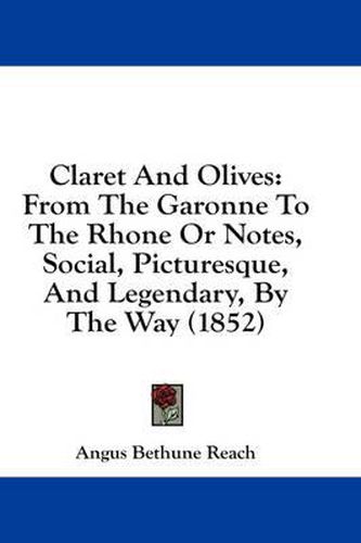 Cover image for Claret and Olives: From the Garonne to the Rhone or Notes, Social, Picturesque, and Legendary, by the Way (1852)